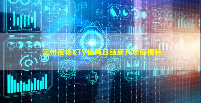 常州夜场KTV招聘日结新开场招模特