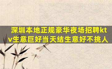 深圳本地正规豪华夜场招聘ktv生意巨好当天结生意好不挑人